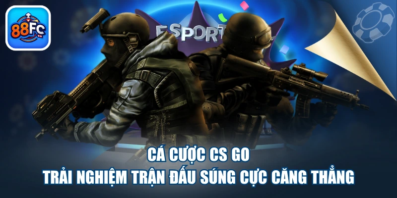 Cá Cược CS GO - Trải Nghiệm Trận Đấu Súng Cực Căng Thẳng