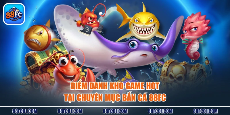 Điểm danh kho game hot tại chuyên mục bắn cá 88FC