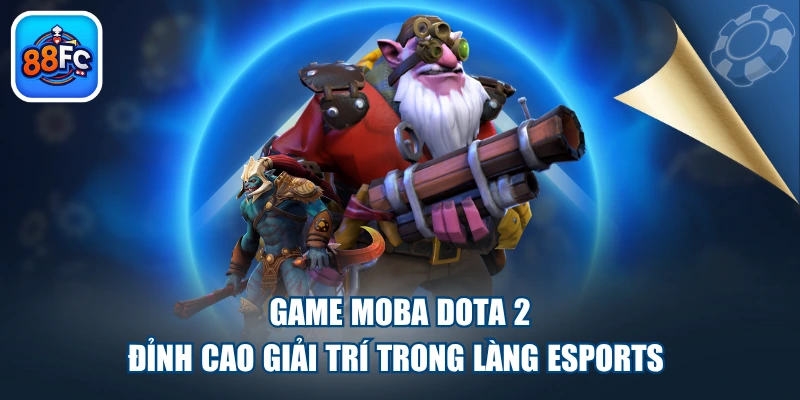 Game MOBA DOTA 2 - Đỉnh Cao Giải Trí Trong Làng Esports