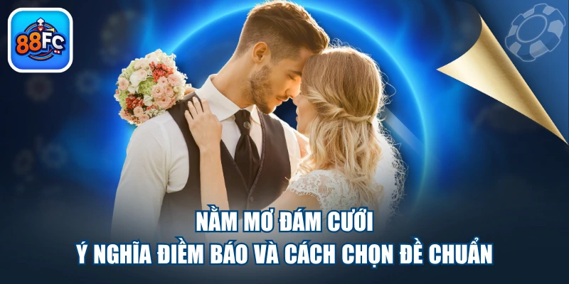 Nằm Mơ Đám Cưới - Ý Nghĩa Điềm Báo Và Cách Chọn Đề Chuẩn