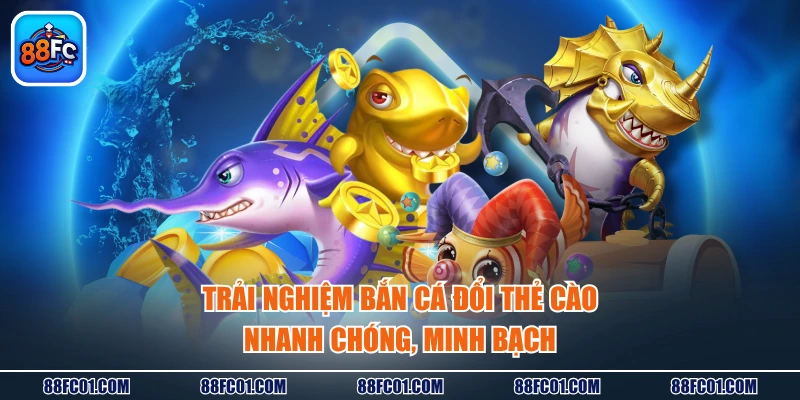 Trải nghiệm bắn cá đổi thẻ cào nhanh chóng, minh bạch